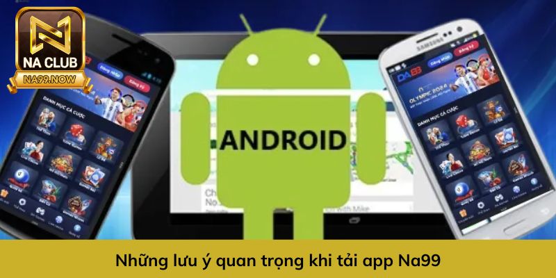 Một số lưu ý quan trọng khi tải app Na99